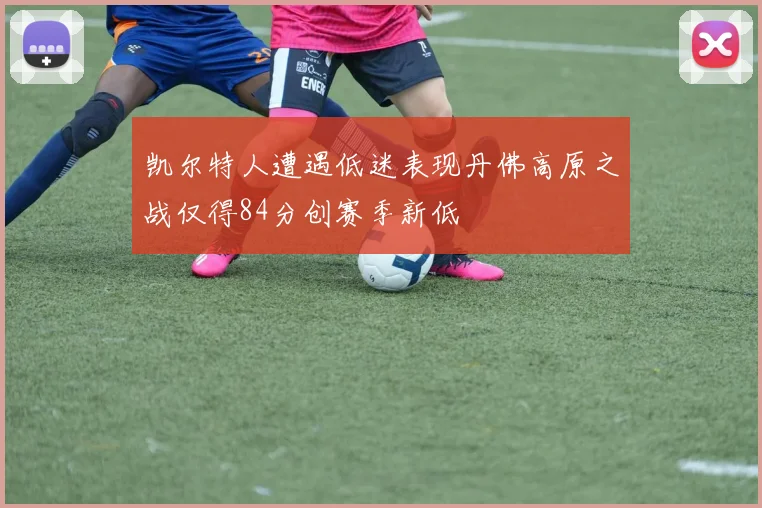凯尔特人遭遇低迷表现丹佛高原之战仅得84分创赛季新低