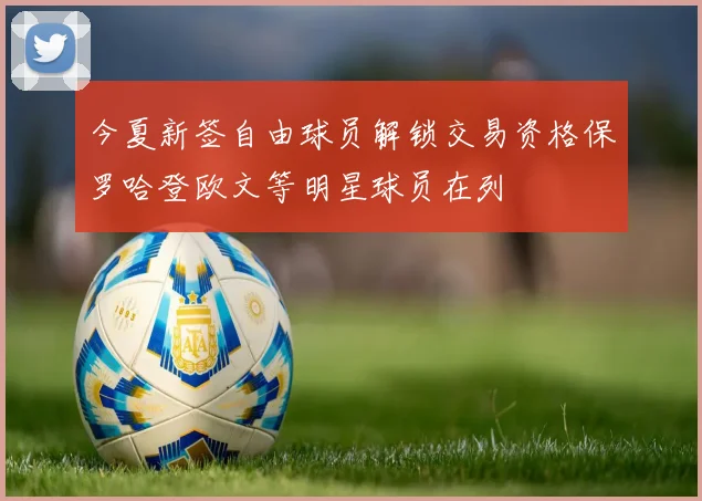 今夏新签自由球员解锁交易资格保罗哈登欧文等明星球员在列