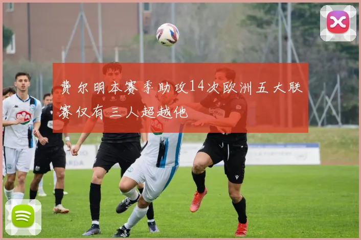 费尔明本赛季助攻14次欧洲五大联赛仅有三人超越他