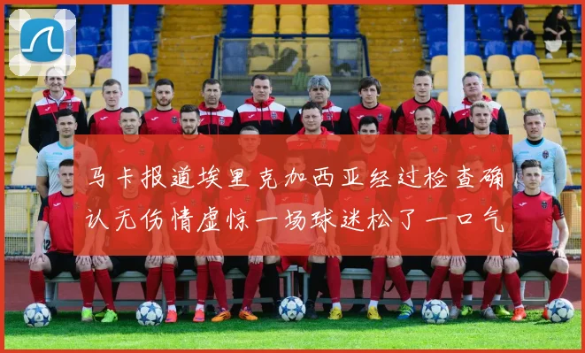 马卡报道埃里克加西亚经过检查确认无伤情虚惊一场球迷松了一口气