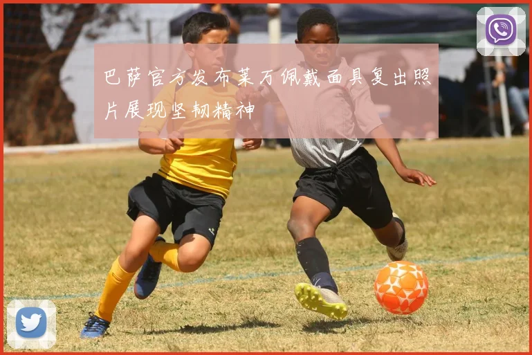 巴萨官方发布莱万佩戴面具复出照片展现坚韧精神