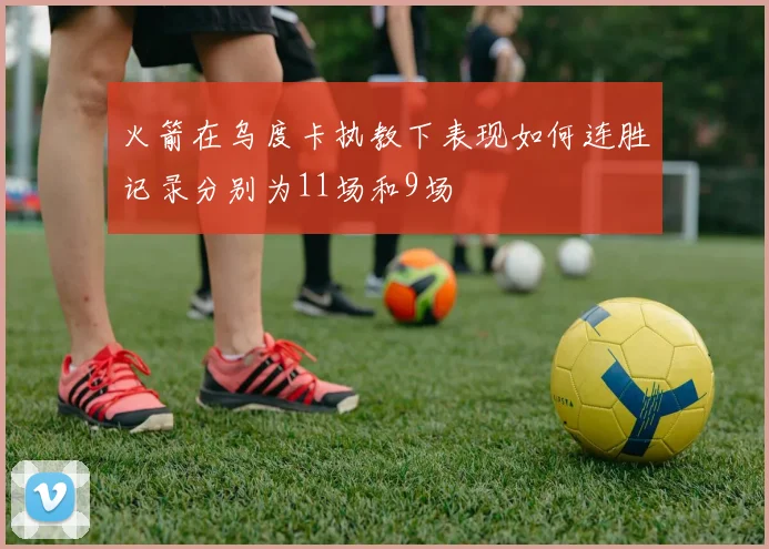 火箭在乌度卡执教下表现如何连胜记录分别为11场和9场
