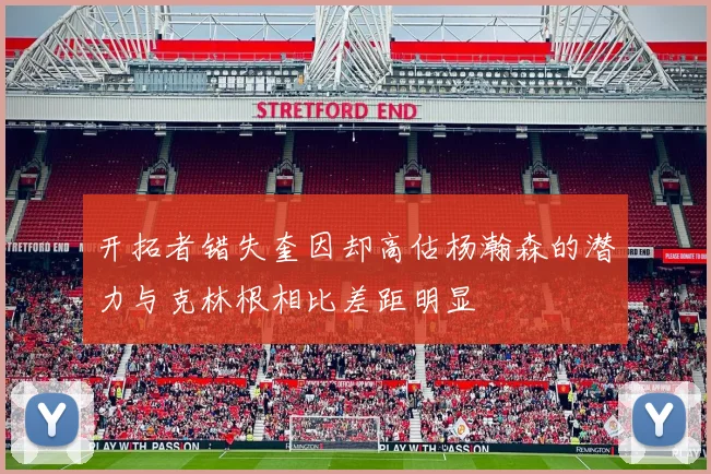 开拓者错失奎因却高估杨瀚森的潜力与克林根相比差距明显