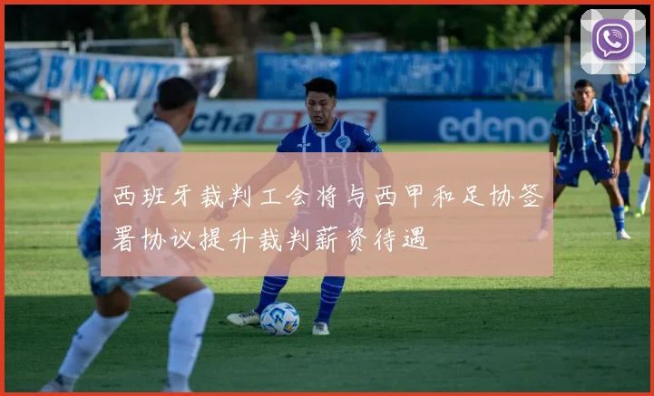 西班牙裁判工会将与西甲和足协签署协议提升裁判薪资待遇