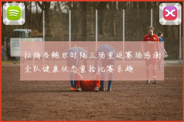拉梅洛鲍尔时隔三场重返赛场感谢全队健康状态重拾比赛乐趣