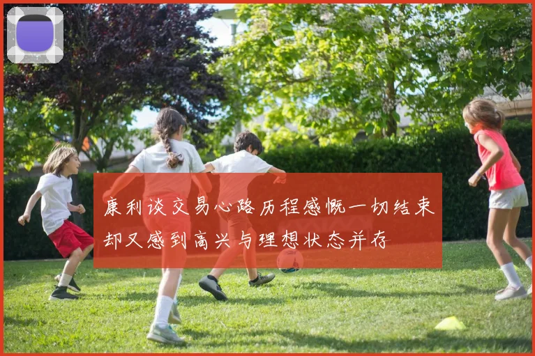 康利谈交易心路历程感慨一切结束却又感到高兴与理想状态并存