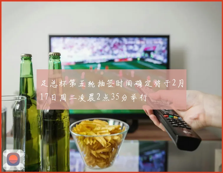 足总杯第五轮抽签时间确定将于2月17日周二凌晨2点35分举行