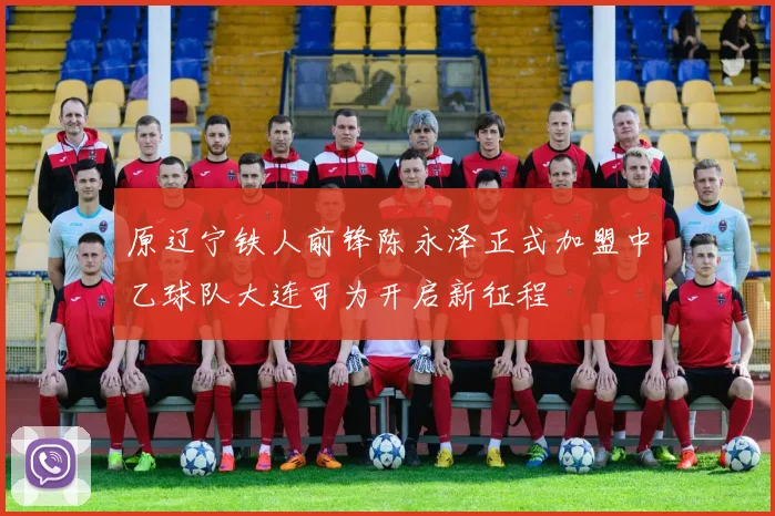 原辽宁铁人前锋陈永泽正式加盟中乙球队大连可为开启新征程