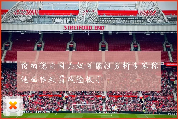 伦纳德合同无效可能性分析专家称他面临处罚风险极小